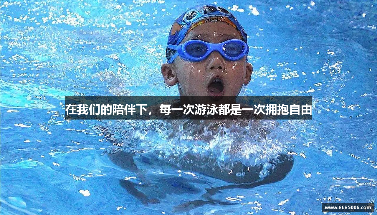 在我们的陪伴下，每一次游泳都是一次拥抱自由